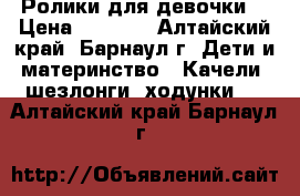 Ролики для девочки. › Цена ­ 1 200 - Алтайский край, Барнаул г. Дети и материнство » Качели, шезлонги, ходунки   . Алтайский край,Барнаул г.